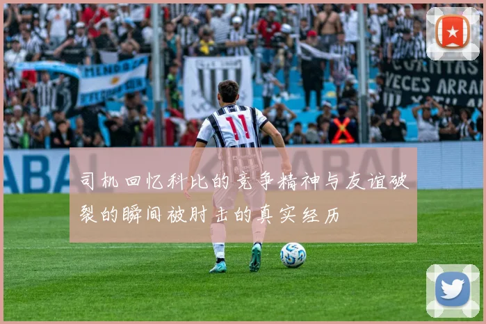 司机回忆科比的竞争精神与友谊破裂的瞬间被肘击的真实经历