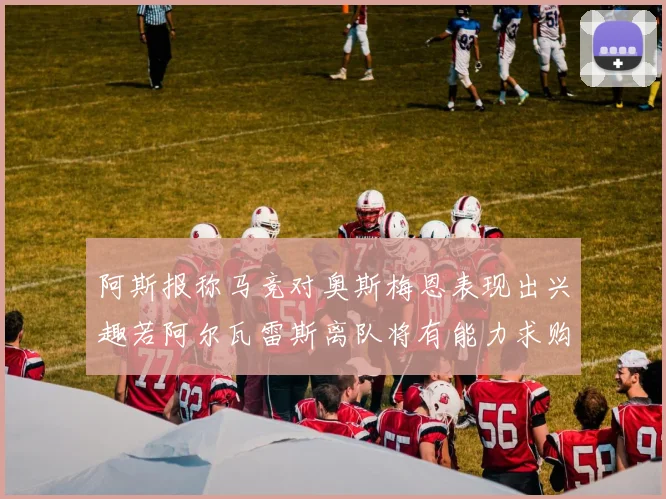 阿斯报称马竞对奥斯梅恩表现出兴趣若阿尔瓦雷斯离队将有能力求购