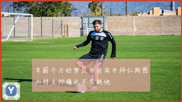 年薪千万的努贝尔将离开拜仁斯图加特主帅确认不买断他