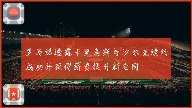 罗马诺透露卡里乌斯与沙尔克续约成功并获得薪资提升新合同