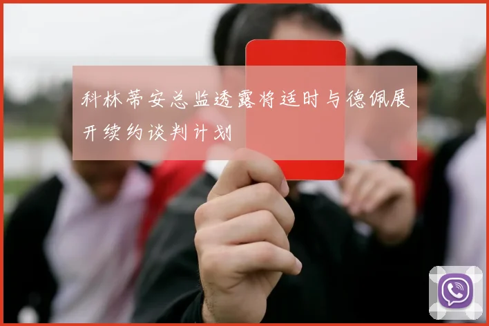 科林蒂安总监透露将适时与德佩展开续约谈判计划